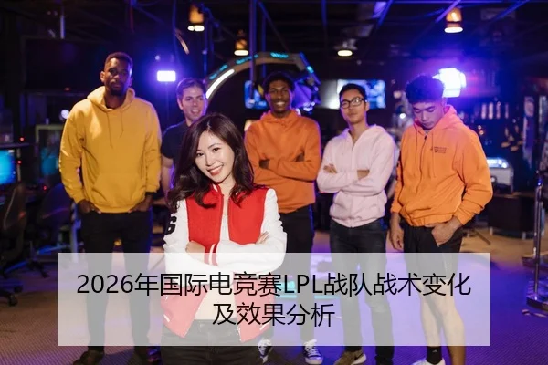2026年国际电竞赛LPL战队战术变化及效果分析