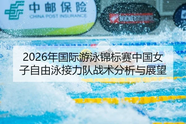 2026年国际游泳锦标赛中国女子自由泳接力队战术分析与展望