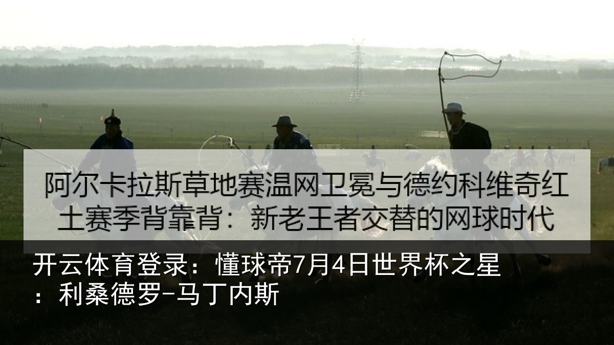 开云体育登录：懂球帝7月4日世界杯之星：利桑德罗-马丁内斯