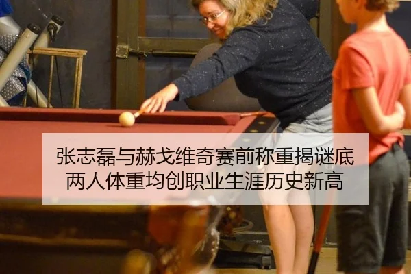 张志磊与赫戈维奇赛前称重揭谜底 两人体重均创职业生涯历史新高