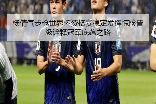 杨倩气步枪世界杯资格赛稳定发挥惊险晋级诠释冠军底蕴之路