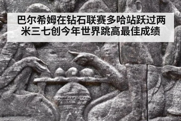 巴尔希姆在钻石联赛多哈站跃过两米三七创今年世界跳高最佳成绩