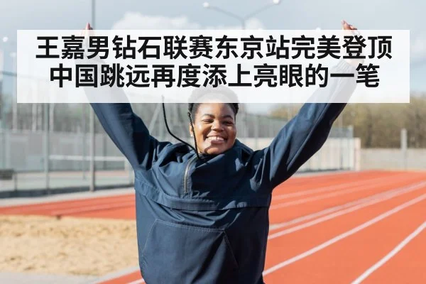 王嘉男钻石联赛东京站完美登顶中国跳远再度添上亮眼的一笔
